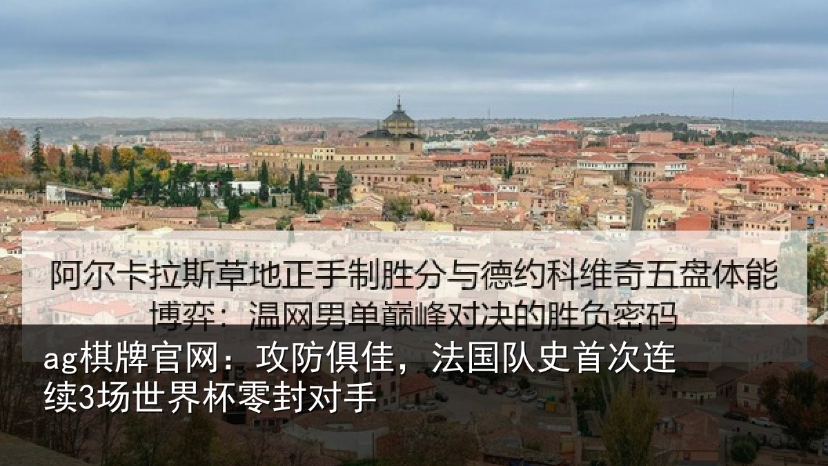 ag棋牌官网：攻防俱佳，法国队史首次连续3场世界杯零封对手