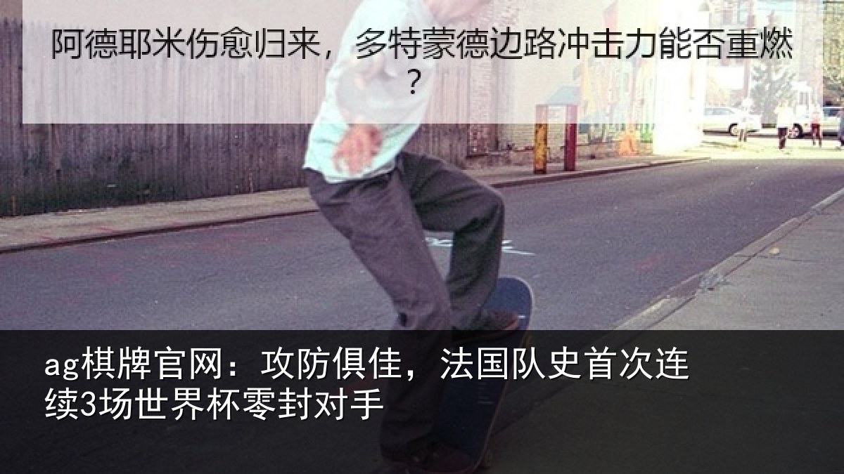 ag棋牌官网:攻防俱佳,法国队史首次连续3场世界杯零封对手