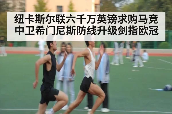 纽卡斯尔联六千万英镑求购马竞中卫希门尼斯防线升级剑指欧冠