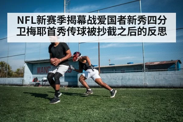 NFL新赛季揭幕战爱国者新秀四分卫梅耶首秀传球被抄截之后的反思