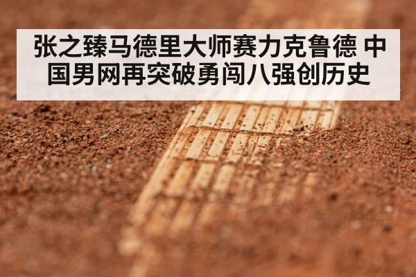 张之臻马德里大师赛力克鲁德 中国男网再突破勇闯八强创历史