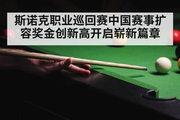 斯诺克职业巡回赛中国赛事扩容奖金创新高开启崭新篇章