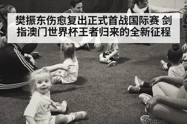 樊振东伤愈复出正式首战国际赛 剑指澳门世界杯王者归来的全新征程